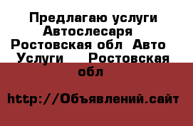 Предлагаю услуги Автослесаря - Ростовская обл. Авто » Услуги   . Ростовская обл.